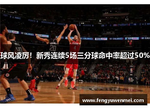 球风凌厉！新秀连续5场三分球命中率超过50%