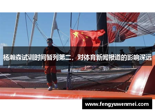 杨瀚森试训时间暂列第二，对体育新闻报道的影响深远