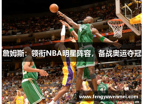 詹姆斯：领衔NBA明星阵容，备战奥运夺冠